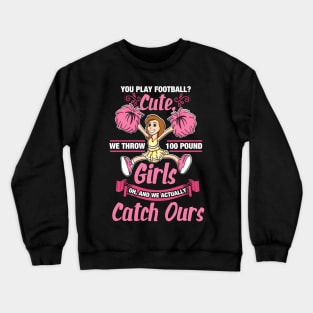 Funny Cheerleader Gifts - You play Football? Cute! We throw 100 Pund Girls! Oh, and we catch ours Crewneck Sweatshirt